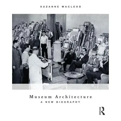 "Museum Architecture: A New Biography" - "" ("MacLeod Suzanne")