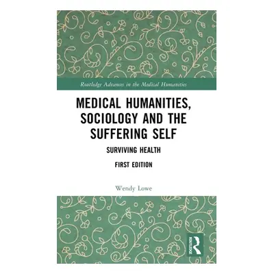 "Medical Humanities, Sociology and the Suffering Self: Surviving Health" - "" ("Lowe Wendy")