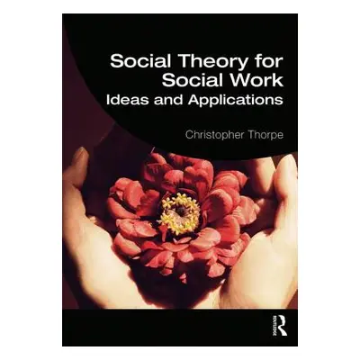 "Social Theory for Social Work: Ideas and Applications" - "" ("Thorpe Christopher")