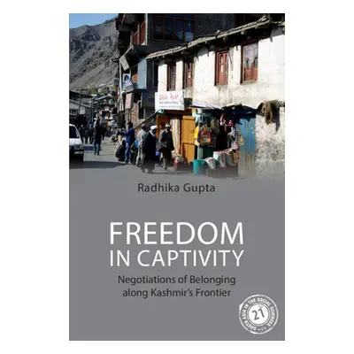 "Freedom in Captivity: Negotiations of Belonging Along Kashmir's Frontier" - "" ("Gupta Radhika"