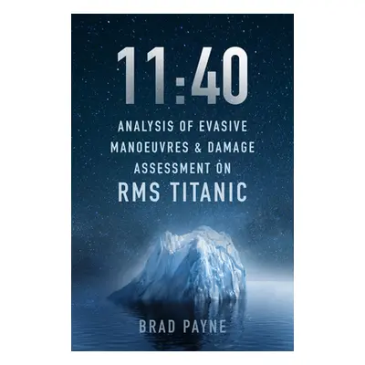 "11:40: Analysis of Evasive Manoeuvres & Damage Assessment on RMS Titanic" - "" ("Payne Brad")