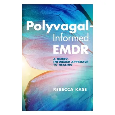 "Polyvagal-Informed Emdr: A Neuro-Informed Approach to Healing" - "" ("Kase Rebecca")