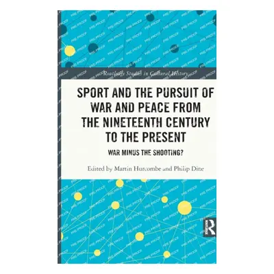 "Sport and the Pursuit of War and Peace from the Nineteenth Century to the Present: War Minus th