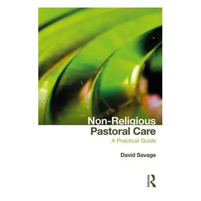 "Non-Religious Pastoral Care: A Practical Guide" - "" ("Savage David")