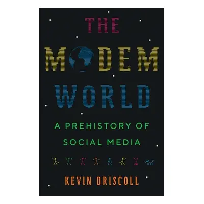 "The Modem World: A Prehistory of Social Media" - "" ("Driscoll Kevin")