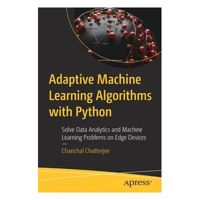 "Adaptive Machine Learning Algorithms with Python: Solve Data Analytics and Machine Learning Pro