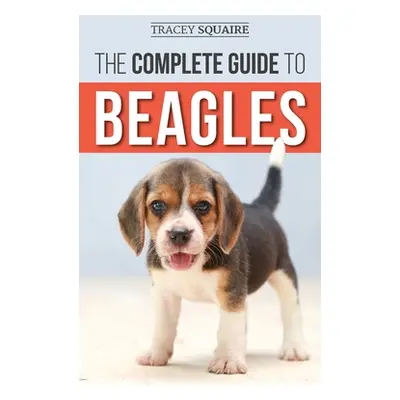 "The Complete Guide to Beagles: Choosing, Housebreaking, Training, Feeding, and Loving Your New 