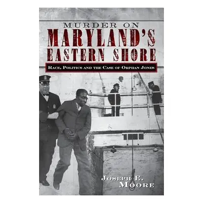 "Murder on Maryland's Eastern Shore: Race, Politics and the Case of Orphan Jones" - "" ("Moore J