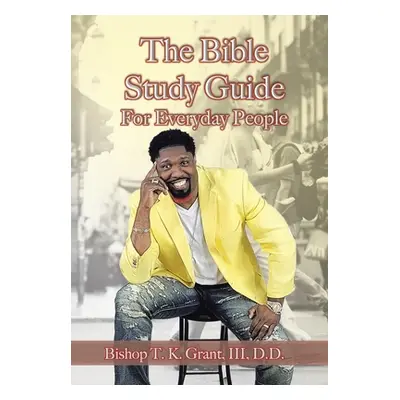 "The Bible Study Guide for Everyday People" - "" ("Grant D. D. III")