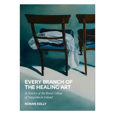 "Every Branch of the Healing Art: A History of the Rcsi" - "" ("Kelly Ronan")