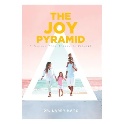 "The Joy Pyramid: A Journey From Trauma to Triumph" - "" ("Katz Larry")