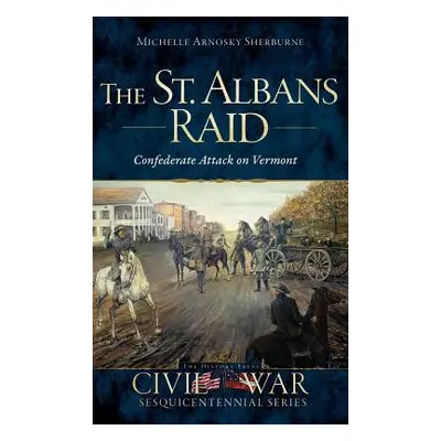 "The St. Albans Raid: Confederate Attack on Vermont" - "" ("Sherburne Michelle Arnosky")