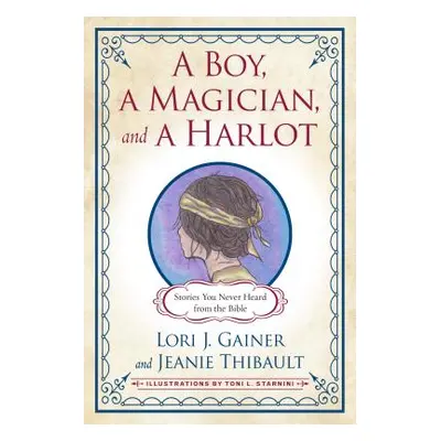 "A Boy, a Magician, and a Harlot: Stories You Never Heard from the Bible" - "" ("Gainer Lori J."