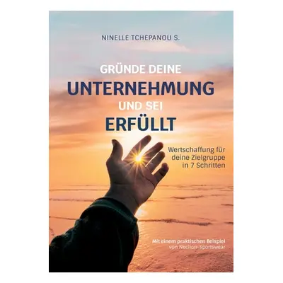 "Grnde deine Unternehmung und sei erfllt: Wertschaffung fr deine Zielgruppe in 7 Schritten" - ""