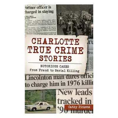 "Charlotte True Crime Stories: Notorious Cases from Fraud to Serial Killing" - "" ("Pickens Cath