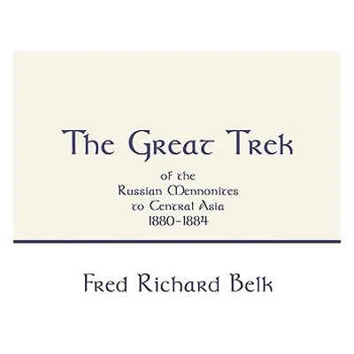 "Great Trek of the Russian Mennonites to Central Asia 1880-1884" - "" ("Belk Fred Richard")