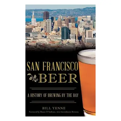 "San Francisco Beer: A History of Brewing by the Bay" - "" ("Yenne Bill")