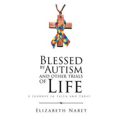 "Blessed by Autism and Other Trials of Life: A Journey in Faith and Trust" - "" ("Nabet Elizabet