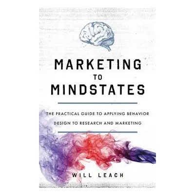 "Marketing to Mindstates: The Practical Guide to Applying Behavior Design to Research and Market