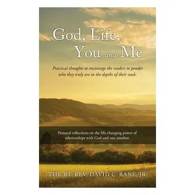 "God, Life, You and Me: Practical thoughts to encourage the readers to ponder who they truly are