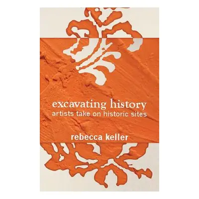 "Excavating History: artists take on historic sites" - "" ("Keller Rebecca")