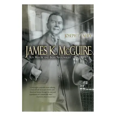 "James K. McGuire: Boy Mayor and Irish Nationalist" - "" ("Fahey Joseph")