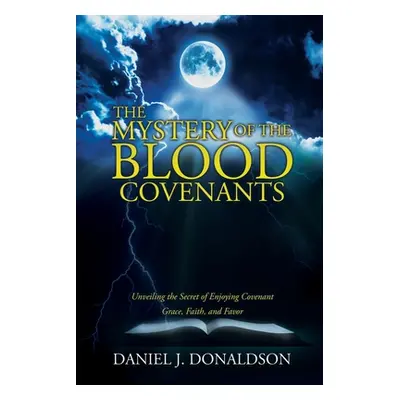 "The Mystery of the Blood Covenants: Unveiling the Secret of Enjoying Covenant Grace, Faith, and