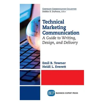 "Technical Marketing Communication: A Guide to Writing, Design, and Delivery" - "" ("Towner Emil