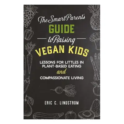 "The Smart Parent's Guide to Raising Vegan Kids: Lessons for Littles in Plant-Based Eating and C