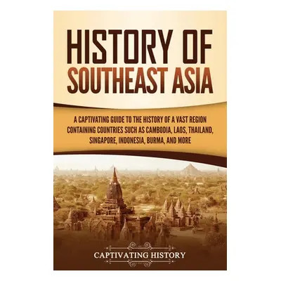 "History of Southeast Asia: A Captivating Guide to the History of a Vast Region Containing Count