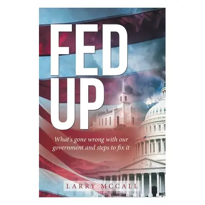 "Fed Up: What's Gone Wrong with Our Government and Steps to Fix It" - "" ("McCall Larry")