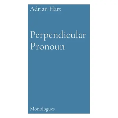 "Perpendicuar Pronoun: Monologues" - "" ("Hart Adrian")