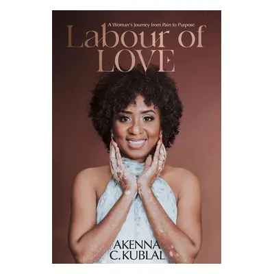 "Labour of Love: A Woman's Personal Journey from Pain to Purpose" - "" ("Kublal Akenna C.")