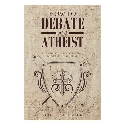 "How To Debate An Atheist" - "" ("Strozier Scott")