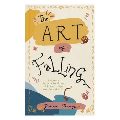 "The Art of Falling: Lessons From a Lifetime of Trips, Slips, and Faceplants." - "" ("Oberg Donn