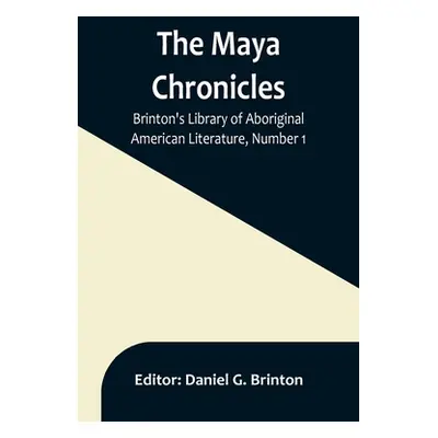 "The Maya Chronicles; Brinton's Library Of Aboriginal American Literature, Number 1" - "" ("G. B