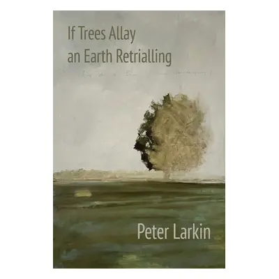 "If Trees Allay an Earth Retrialling" - "" ("Larkin Peter")