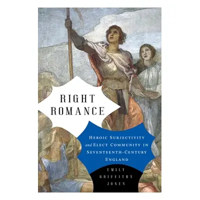 "Right Romance: Heroic Subjectivity and Elect Community in Seventeenth-Century England" - "" ("J