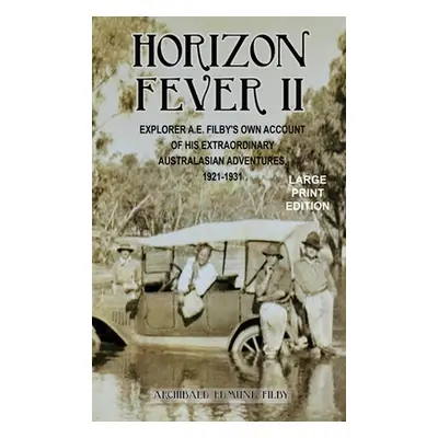 "Horizon Fever II - LARGE PRINT: Explorer A E Filby's own account of his extraordinary Australas