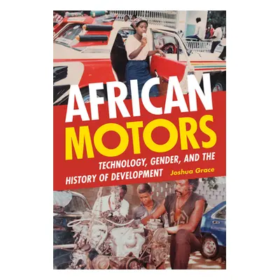 "African Motors: Technology, Gender, and the History of Development" - "" ("Grace Joshua")