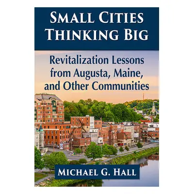 "Small Cities Thinking Big: Revitalization Lessons from Augusta, Maine, and Other Communities" -