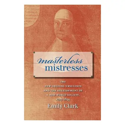 "Masterless Mistresses: The New Orleans Ursulines and the Development of a New World Society, 17