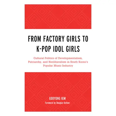 "From Factory Girls to K-Pop Idol Girls: Cultural Politics of Developmentalism, Patriarchy, and 