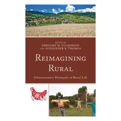 "Reimagining Rural: Urbanormative Portrayals of Rural Life" - "" ("Fulkerson Gregory M.")