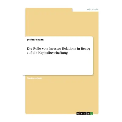 "Die Rolle von Investor Relations in Bezug auf die Kapitalbeschaffung" - "" ("Hahn Stefanie")