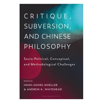 "Critique, Subversion, and Chinese Philosophy: Sociopolitical, Conceptual, and Methodological Ch