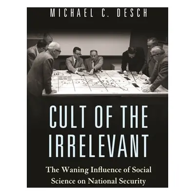 "Cult of the Irrelevant: The Waning Influence of Social Science on National Security" - "" ("Des