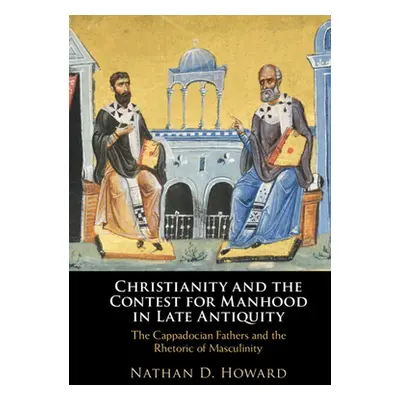 "Christianity and the Contest for Manhood in Late Antiquity: The Cappadocian Fathers and the Rhe