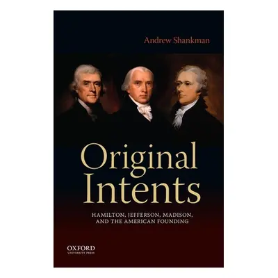 "Original Intents: Hamilton, Jefferson, Madison, and the American Founding" - "" ("Shankman Andr