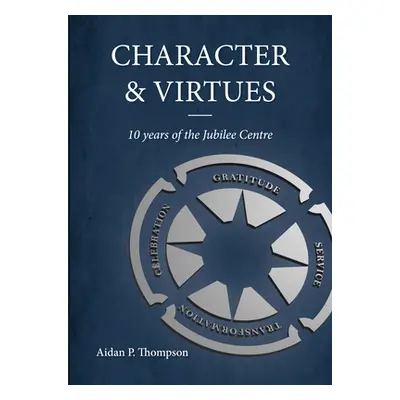 "Character and Virtues: 10 Years of the Jubilee Centre" - "" ("Thompson Aidan P.")